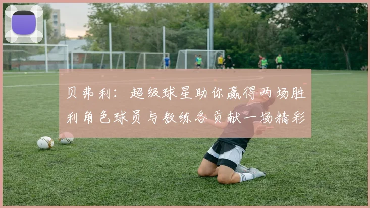 贝弗利：超级球星助你赢得两场胜利角色球员与教练各贡献一场精彩表现