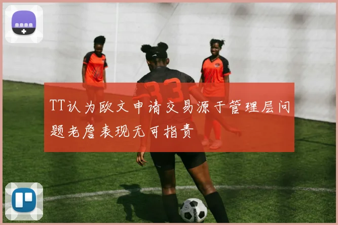 TT认为欧文申请交易源于管理层问题老詹表现无可指责