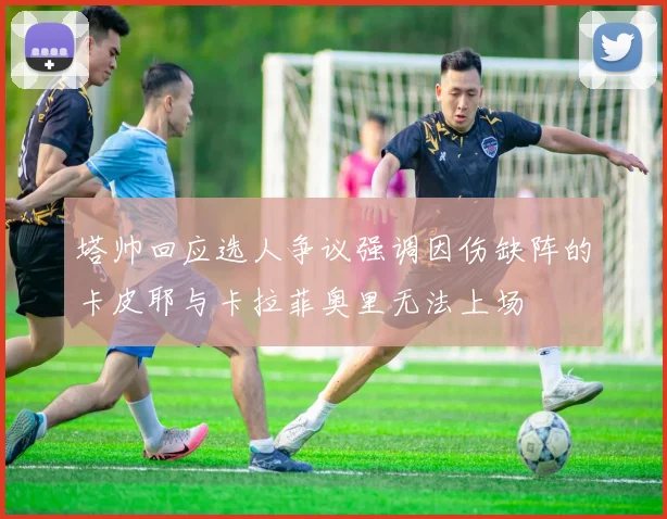 塔帅回应选人争议强调因伤缺阵的卡皮耶与卡拉菲奥里无法上场
