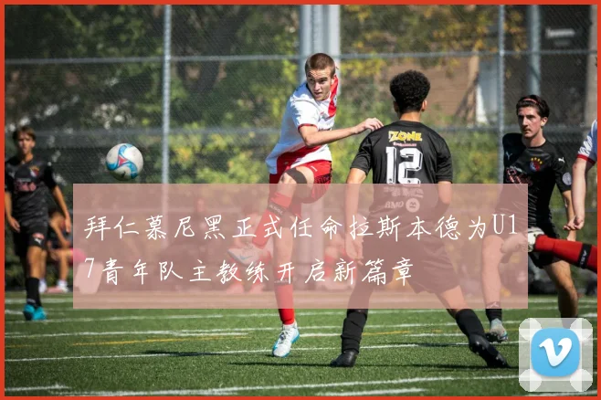 拜仁慕尼黑正式任命拉斯本德为U17青年队主教练开启新篇章
