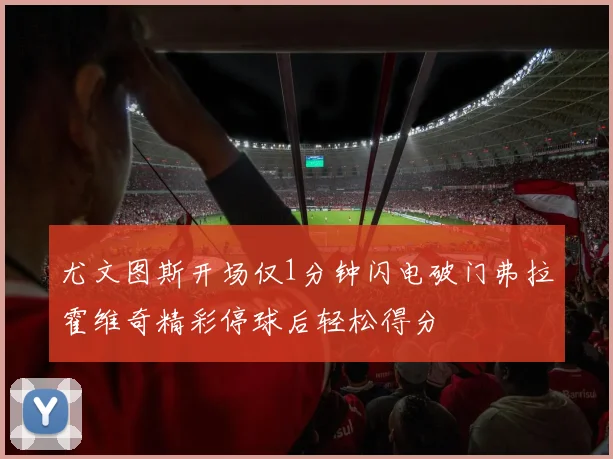 尤文图斯开场仅1分钟闪电破门弗拉霍维奇精彩停球后轻松得分